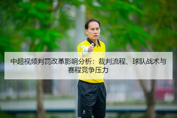 中超视频判罚改革影响分析：裁判流程、球队战术与赛程竞争压力